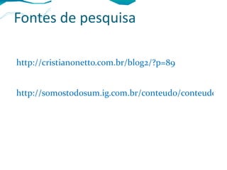 Fontes de pesquisa http://cristianonetto.com.br/blog2/?p=89 http://somostodosum.ig.com.br/conteudo/conteudo.asp?id=4195 
