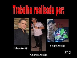 3º G
Fabio AraújoFabio Araújo
Charles AraújoCharles Araújo
Felipe AraújoFelipe Araújo
 
