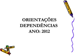 ORIENTAÇÕES
DEPENDÊNCIAS
   ANO: 2012
 
