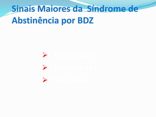 Sinais Maiores da Síndrome de
Abstinência por BDZ
Convulsões
Alucinações
Delirium
 