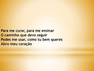 Para me curar, para me ensinar
O caminho que devo seguir
Podes me usar, como tu bem queres
Abro meu coração
 