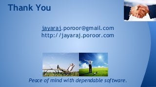 Thank You 
jayaraj.poroor@gmail.com 
http://jayaraj.poroor.com 
Peace of mind with dependable software. 
