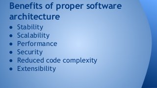 Benefits of proper software 
architecture 
● Stability 
● Scalability 
● Performance 
● Security 
● Reduced code complexity 
● Extensibility 
 