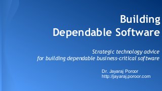 Building 
Dependable Software 
Strategic technology advice 
for building dependable business-critical software 
Dr. Jayaraj Poroor 
http://jayaraj.poroor.com 
 