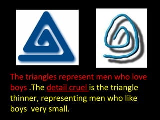 The triangles represent men who love boys  .The  detail cruel  is the triangle thinner, representing men who like boys  ve...