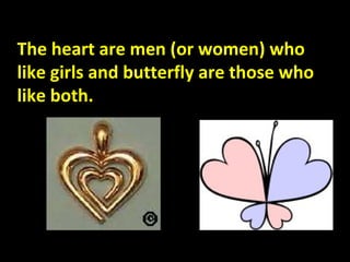 The heart are men (or women) who like girls and butterfly are those who like both. 