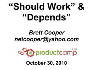 “Should Work” &
“Depends”
Brett Cooper
netcooper@yahoo.com
October 30, 2010
 