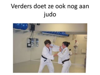 Verders doet ze ook nog aan
           judo
 