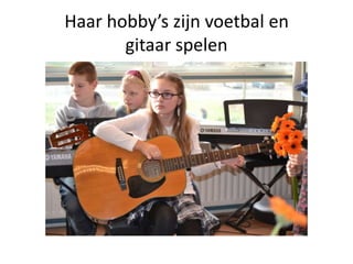 Haar hobby’s zijn voetbal en
       gitaar spelen
 