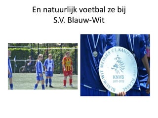 En natuurlijk voetbal ze bij
      S.V. Blauw-Wit
 