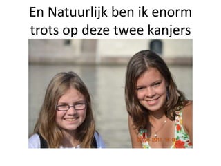 En Natuurlijk ben ik enorm
trots op deze twee kanjers
 