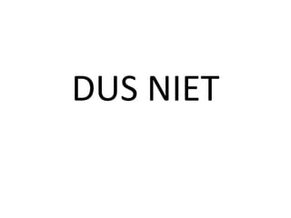 DUS NIET
 