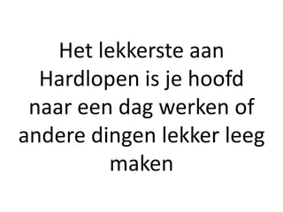 Het lekkerste aan
  Hardlopen is je hoofd
 naar een dag werken of
andere dingen lekker leeg
         maken
 