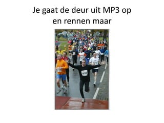 Je gaat de deur uit MP3 op
     en rennen maar
 