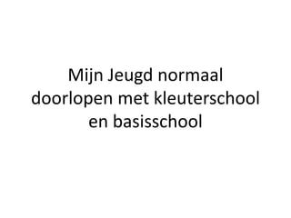Mijn Jeugd normaal
doorlopen met kleuterschool
       en basisschool
 