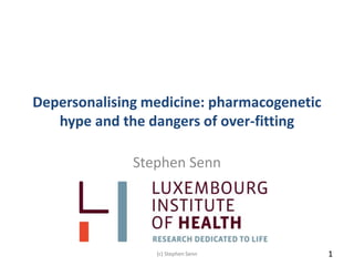 Depersonalising medicine: pharmacogenetic
hype and the dangers of over-fitting
Stephen Senn
(c) Stephen Senn 1(c) Stephen Senn 1(c) Stephen Senn 1
 