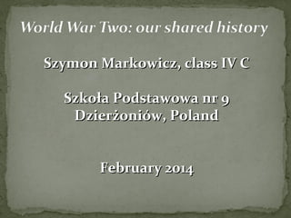 Szymon Markowicz, class IV CSzymon Markowicz, class IV C
Szkoła Podstawowa nr 9Szkoła Podstawowa nr 9
Dzierżoniów, PolandDzierżoniów, Poland
February 2014February 2014
 