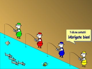 Y ella me contestó: ¡Abrígate bien! 