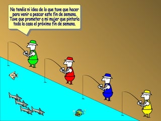 No tenéis ni idea de lo que tuve que hacer para venir a pescar este fin de semana. Tuve que prometer a mi mujer que pintaría toda la casa el próximo fin de semana.