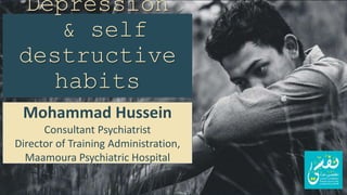 Mohammad Hussein
Consultant Psychiatrist
Director of Training Administration,
Maamoura Psychiatric Hospital
Depression
& self
destructive
habits
 