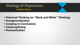  Polarized Thinking (or “Black and White” Thinking)
 Overgeneralization
 Jumping to Conclusions
 Catastrophizing
 Personalization
Cognitive theory
Etiologyof Depression
 