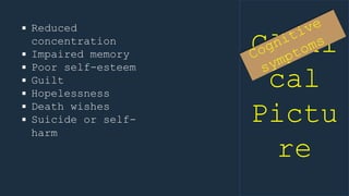Clini
cal
Pictu
re
 Reduced
concentration
 Impaired memory
 Poor self-esteem
 Guilt
 Hopelessness
 Death wishes
 Suicide or self-
harm
 