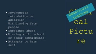Clini
cal
Pictu
re
 Psychomotor
retardation or
agitation
Withdrawing from
people
 Substance abuse
 Missing work, school
or other commitments
 Attempts to harm
self
 