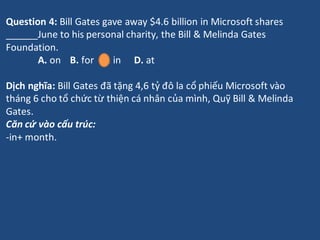 Question 4: Bill Gates gave away $4.6 billion in Microsoft shares
______June to his personal charity, the Bill & Melinda G...