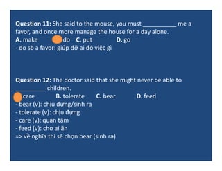 Question 11: She said to the mouse, you must __________ me a
favor, and once more manage the house for a day alone.
A. mak...