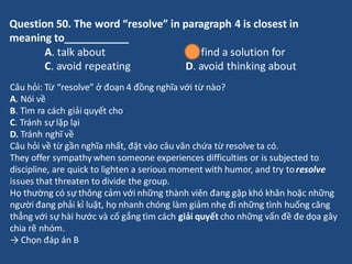 Question 50. The word “resolve” in paragraph 4 is closest in
meaning to___________
A. talk about B. find a solution for
C....