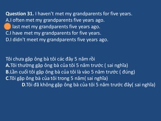Question 31. I haven't met my grandparents for five years.
A.I often met my grandparents five years ago.
B.I last met my g...