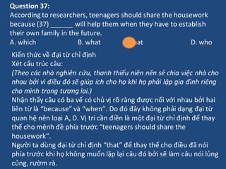 Question 37:
According to researchers, teenagers should share the housework
because (37) ______ will help them when they h...