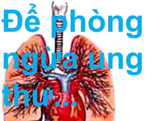 Để phòng
ngừa ung
thư...
 