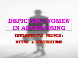 DEPICTING WOMEN IN ADVERTISING INFLUENCING PEOPLE: MYTHS & MECHANISMS 