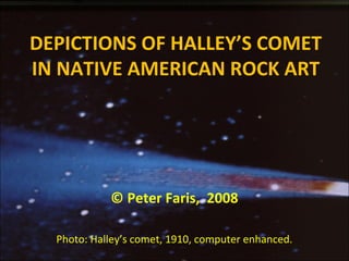 DEPICTIONS OF HALLEY’S COMET
IN NATIVE AMERICAN ROCK ART
© Peter Faris, 2008
Photo: Halley’s comet, 1910, computer enhanced.
 