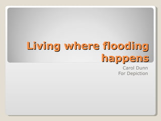 Living where flooding happens Carol Dunn For Depiction 