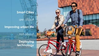 Smart Cities
are about
Improving urban life
not about
Deploying
technology
 