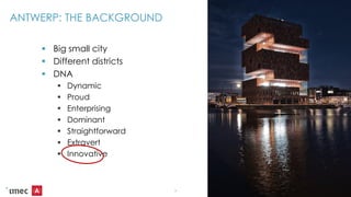 ANTWERP: THE BACKGROUND
 Big small city
 Different districts
 DNA
 Dynamic
 Proud
 Enterprising
 Dominant
 Straightforward
 Extravert
 Innovative
3
 