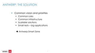 ANTWERP: THE SOLUTION
 Common vision and priorities
 Common rules
 Common infrastructure
 Scalable solutions
 Small tests – big applications
 Antwerp Smart Zone
7
 