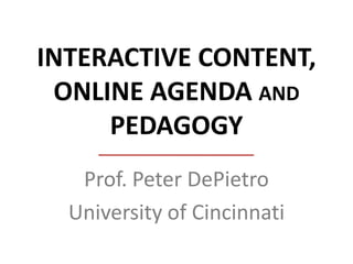 INTERACTIVE CONTENT,
 ONLINE AGENDA AND
     PEDAGOGY
   Prof. Peter DePietro
  University of Cincinnati
 