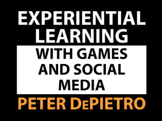 EXPERIENTIAL
LEARNING
PETER DEPIETRO
WITH GAMES
AND SOCIAL
MEDIA
 