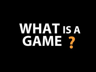 WHAT IS A
?GAME
 