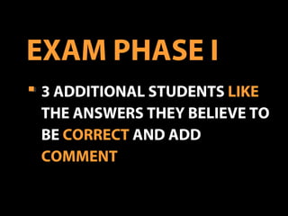 3 ADDITIONAL STUDENTS LIKE
THE ANSWERS THEY BELIEVE TO
BE CORRECT AND ADD
COMMENT
EXAM PHASE I
 