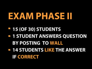 15 (OF 30) STUDENTS
1 STUDENT ANSWERS QUESTION
BY POSTING TO WALL
14 STUDENTS LIKE THE ANSWER
IF CORRECT
EXAM PHASE II
 