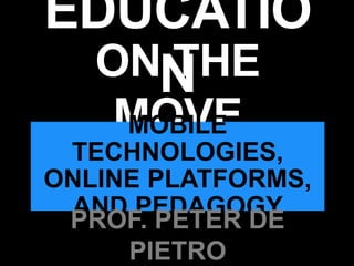 ON THE MOVE
EDUCATION
MOBILE TECHNOLOGIES,
ONLINE PLATFORMS,
AND PEDAGOGY
PROF. PETER DE PIETRO
 