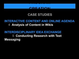CASE STUDIES
INTERACTIVE CONTENT AND ONLINE AGENDA
4  Analysis of Content in Wikis
INTERDISCIPLINARY IDEA EXCHANGE
5  Cond...