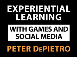 EXPERIENTIAL
LEARNING
PETER DEPIETRO
WITH GAMES AND
SOCIAL MEDIA
 