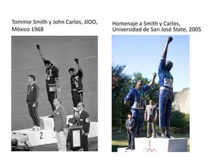 Tommie Smith y John Carlos, JJOO,
México 1968
Homenaje a Smith y Carlos,
Universidad de San José State, 2005
 