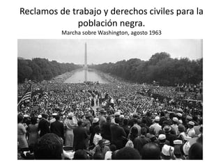Reclamos de trabajo y derechos civiles para la
población negra.
Marcha sobre Washington, agosto 1963
 