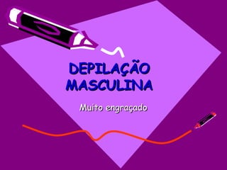 DEPILAÇÃO   MASCULINA Muito engraçado 